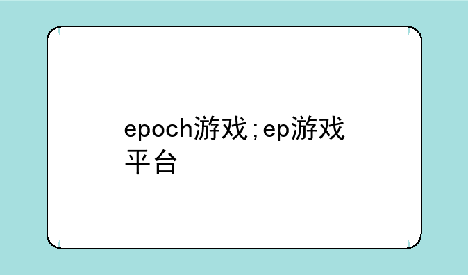 epoch游戏;ep游戏平台
