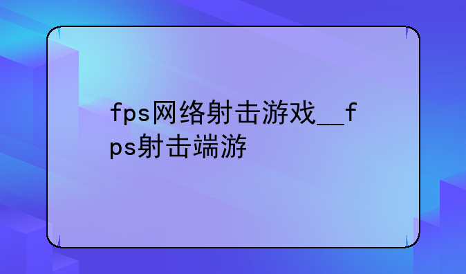 fps网络射击游戏__fps射击端游