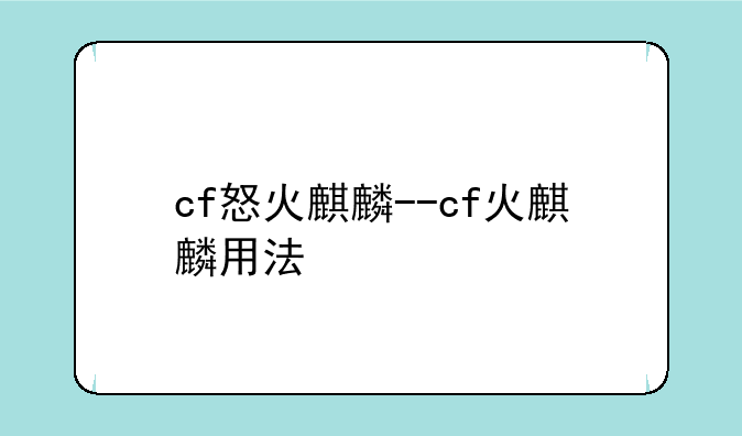 cf怒火麒麟--cf火麒麟用法