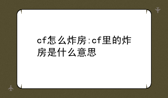 cf怎么炸房:cf里的炸房是什么意思