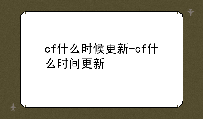cf什么时候更新-cf什么时间更新