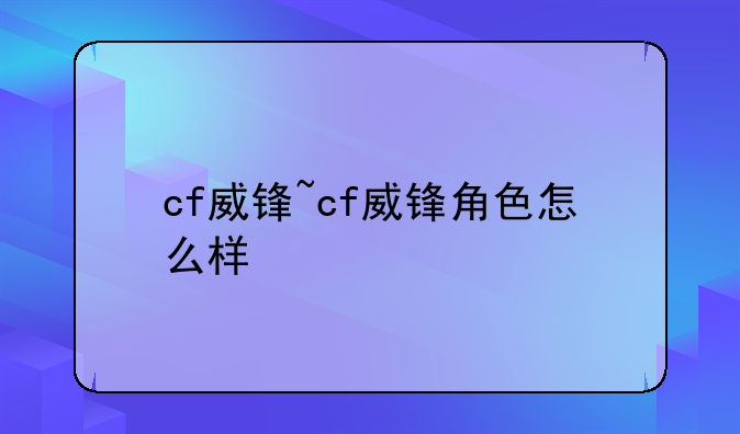cf威锋~cf威锋角色怎么样