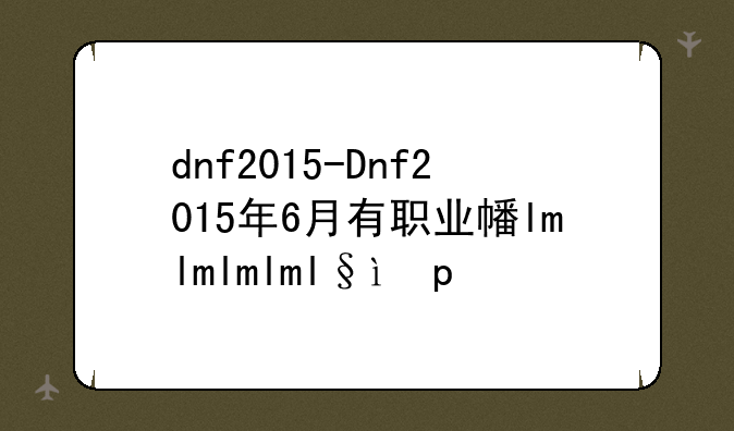 dnf2015-Dnf2015年6月有职业平衡么