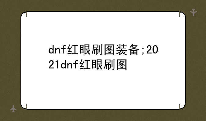 dnf红眼刷图装备;2021dnf红眼刷图