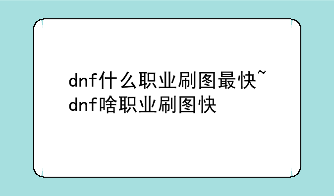 dnf什么职业刷图最快~dnf啥职业刷图快