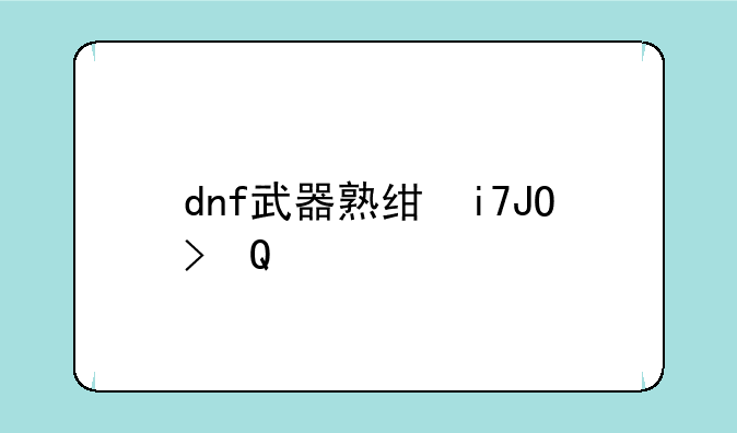 dnf武器熟练度，dnf角色武器熟练度