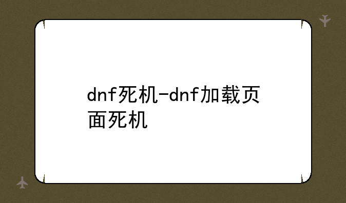 dnf死机-dnf加载页面死机