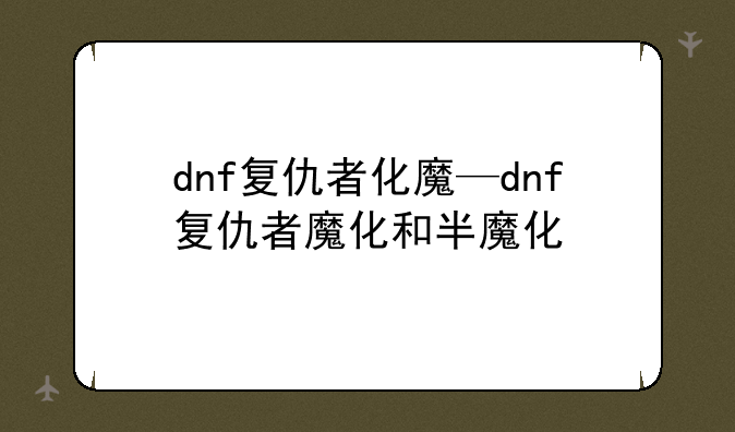 dnf复仇者化魔—dnf复仇者魔化和半魔化