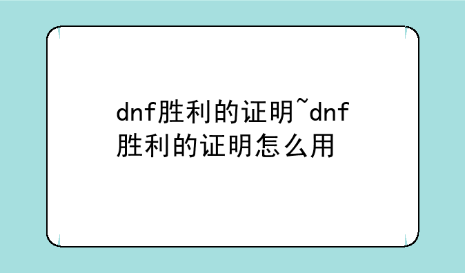 dnf胜利的证明~dnf胜利的证明怎么用