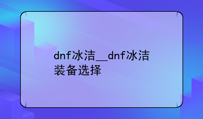 dnf冰洁__dnf冰洁装备选择