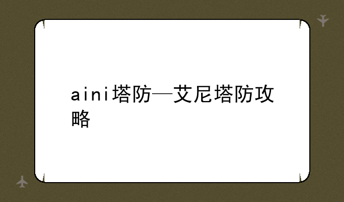 aini塔防—艾尼塔防攻略