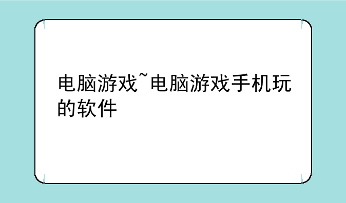 电脑游戏~电脑游戏手机玩的软件