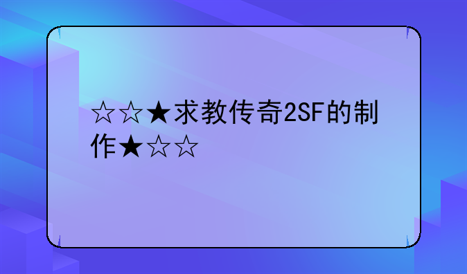 ☆☆★求教传奇2SF的制作★☆☆