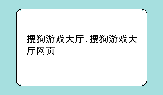 搜狗游戏大厅:搜狗游戏大厅网页
