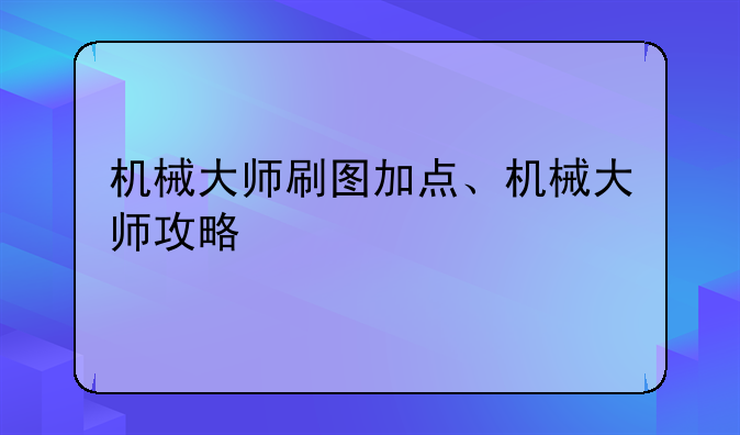 机械大师刷图加点、机械大师攻略