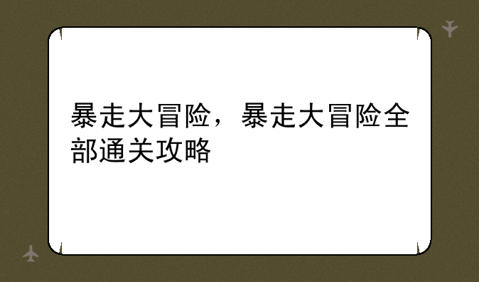 暴走大冒险，暴走大冒险全部通关攻略