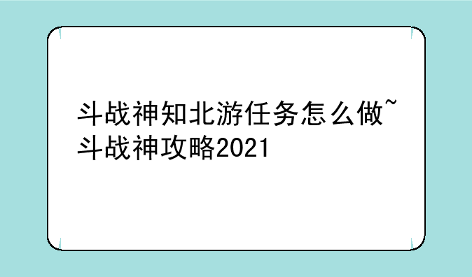 斗战神知北游任务怎么做~斗战神攻略2021
