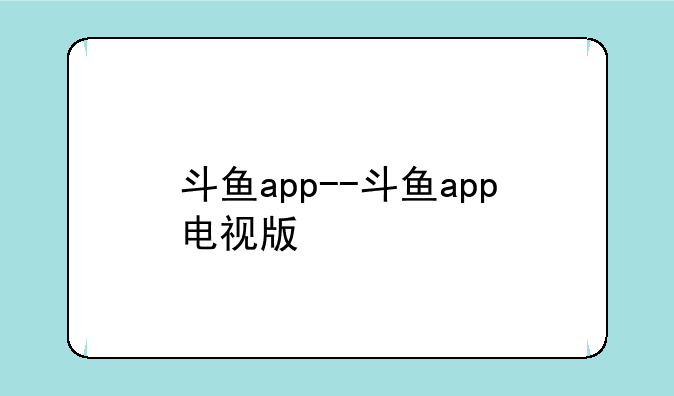 斗鱼app--斗鱼app电视版