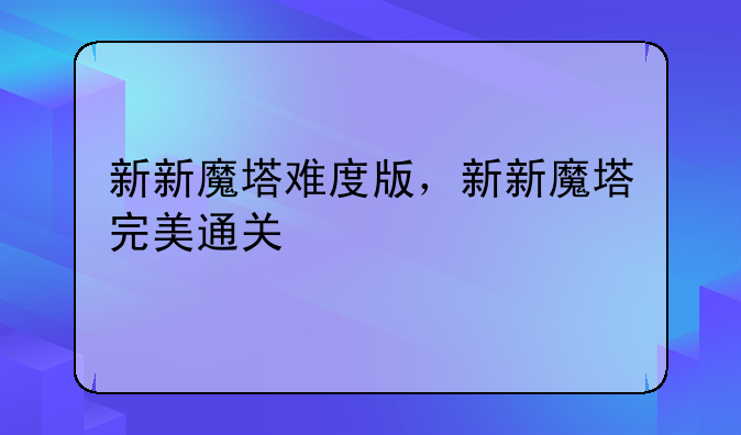 新新魔塔难度版，新新魔塔完美通关