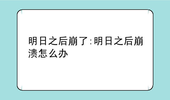 明日之后崩了:明日之后崩溃怎么办