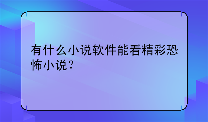 有什么小说软件能看精彩恐怖小说？