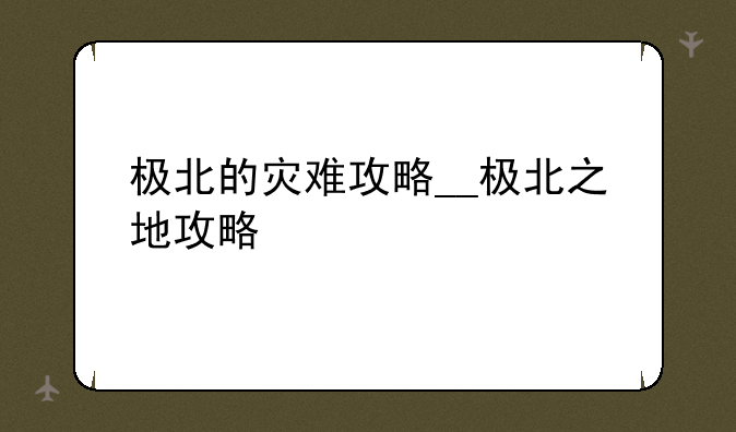 极北的灾难攻略__极北之地攻略