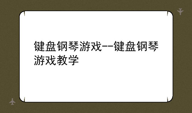 键盘钢琴游戏--键盘钢琴游戏教学