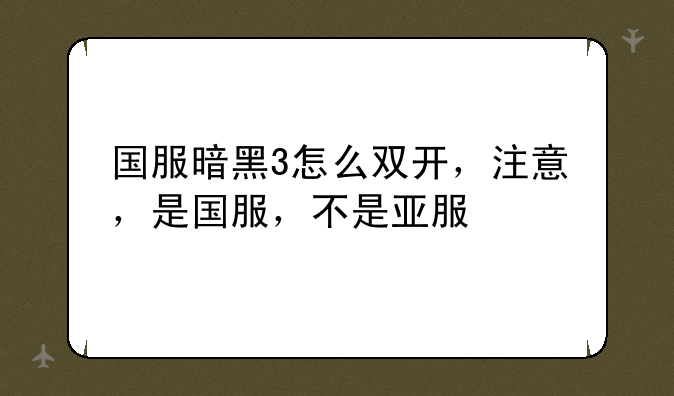 国服暗黑3怎么双开，注意，是国服，不是亚服