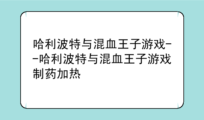 哈利波特与混血王子游戏--哈利波特与混血王子游戏制药加热