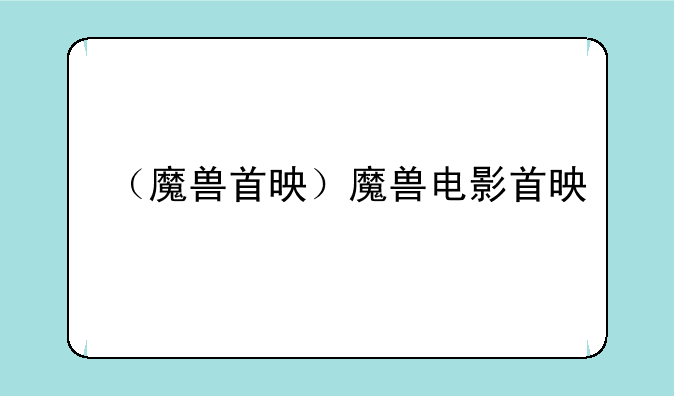 （魔兽首映）魔兽电影首映