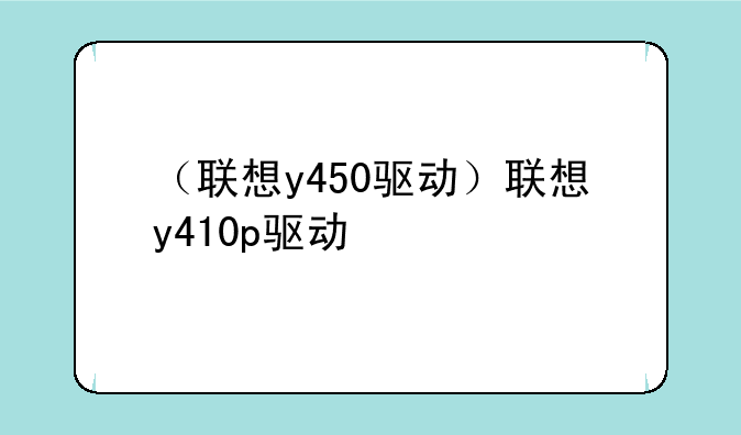 （联想y450驱动）联想y410p驱动