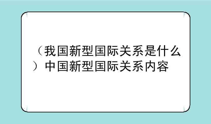 （我国新型国际关系是什么）中国新型国际关系内容