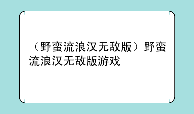 （野蛮流浪汉无敌版）野蛮流浪汉无敌版游戏
