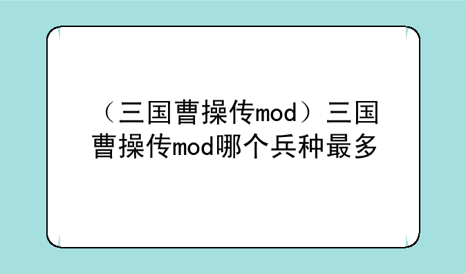 （三国曹操传mod）三国曹操传mod哪个兵种最多