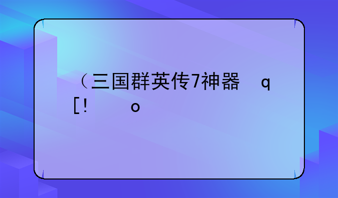 （三国群英传7神器）三国群英传7神器秘籍