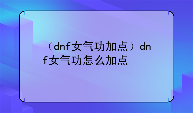 （dnf女气功加点）dnf女气功怎么加点