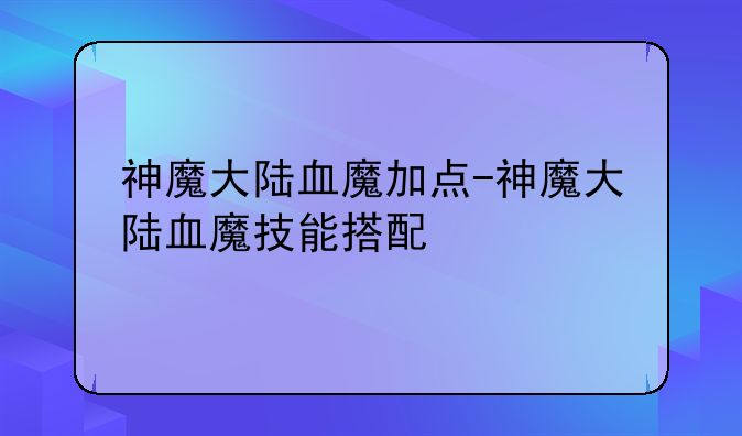 神魔大陆血魔加点-神魔大陆血魔技能搭配