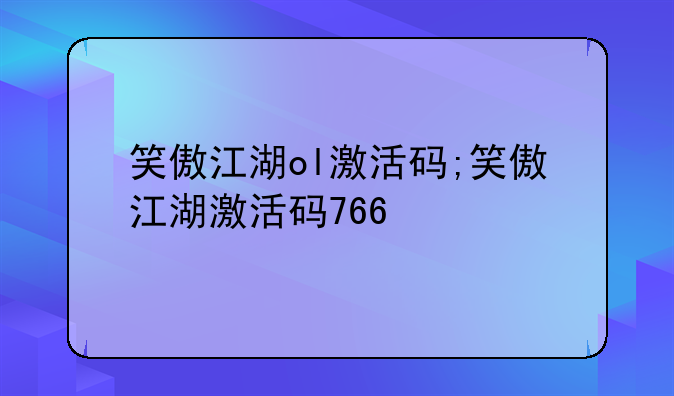 笑傲江湖ol激活码;笑傲江湖激活码766