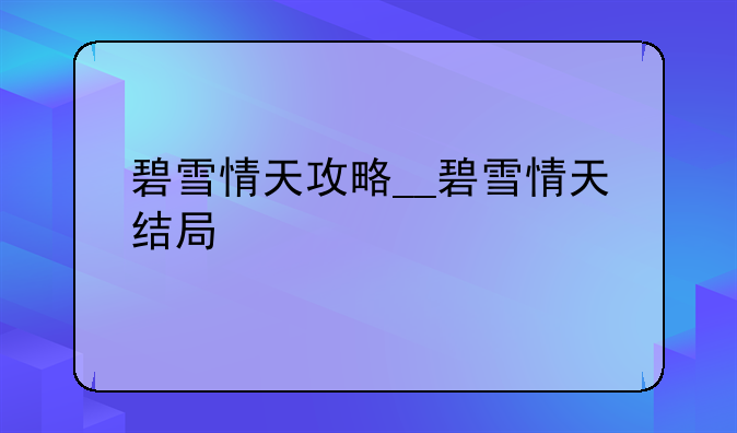 碧雪情天攻略__碧雪情天结局