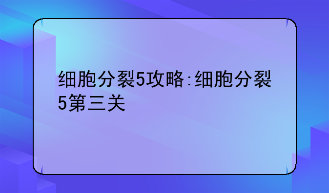 细胞分裂5攻略:细胞分裂5第三关