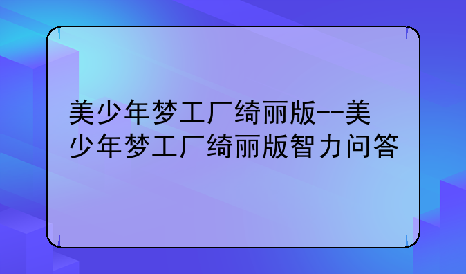 美少年梦工厂绮丽版--美少年梦工厂绮丽版智力问答