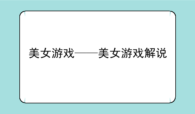美女游戏——美女游戏解说