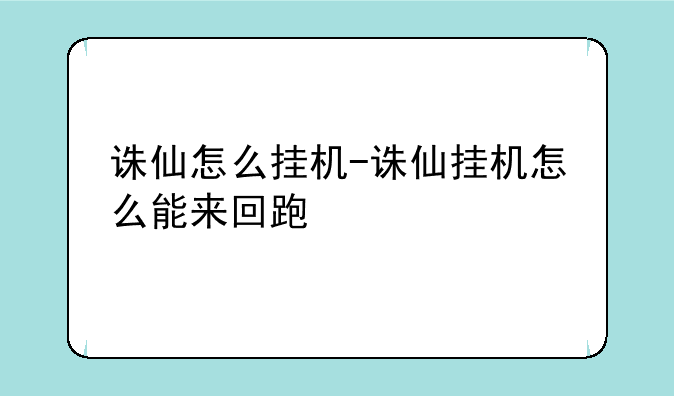 诛仙怎么挂机-诛仙挂机怎么能来回跑