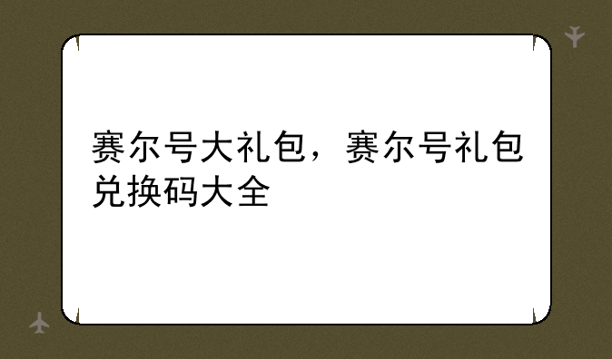 赛尔号大礼包，赛尔号礼包兑换码大全