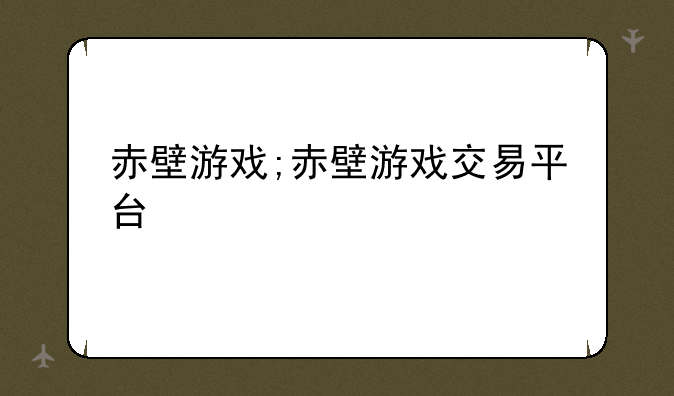 赤壁游戏;赤壁游戏交易平台