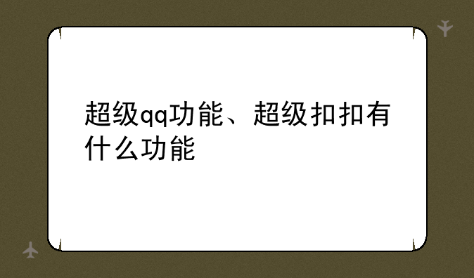超级qq功能、超级扣扣有什么功能