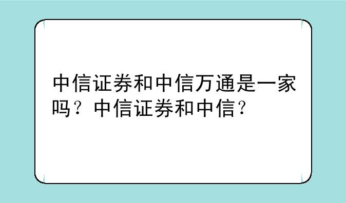 中信证券和中信万通是一家吗？中信证券和中信？