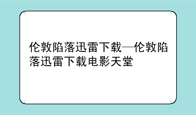 伦敦陷落迅雷下载—伦敦陷落迅雷下载电影天堂