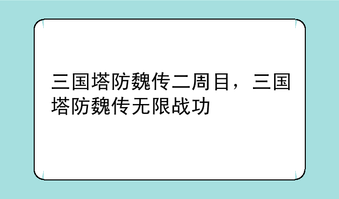 三国塔防魏传二周目，三国塔防魏传无限战功