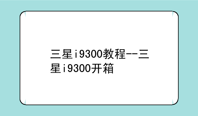 三星i9300教程--三星i9300开箱